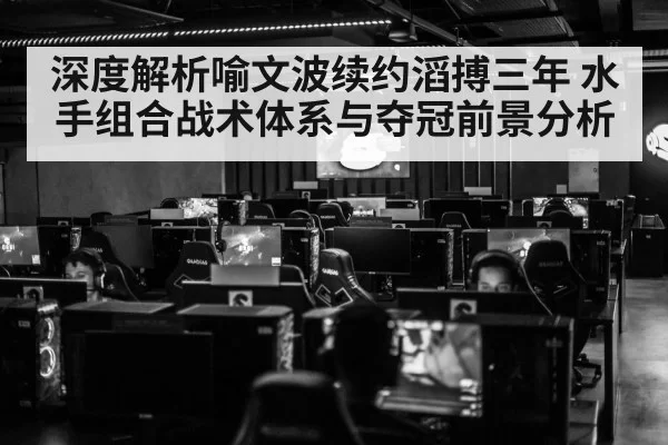深度解析喻文波续约滔搏三年 水手组合战术体系与夺冠前景分析 - hth