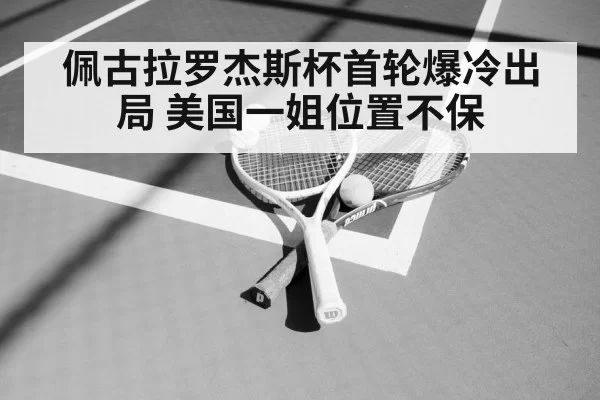 佩古拉罗杰斯杯首轮爆冷出局 美国一姐位置不保