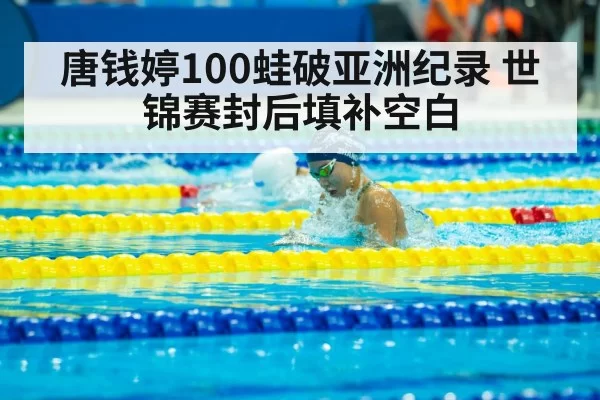 唐钱婷100蛙破亚洲纪录 世锦赛封后填补空白