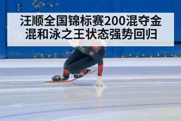 汪顺全国锦标赛200混夺金 混和泳之王状态强势回归