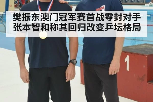 樊振东澳门冠军赛首战零封对手 张本智和称其回归改变乒坛格局