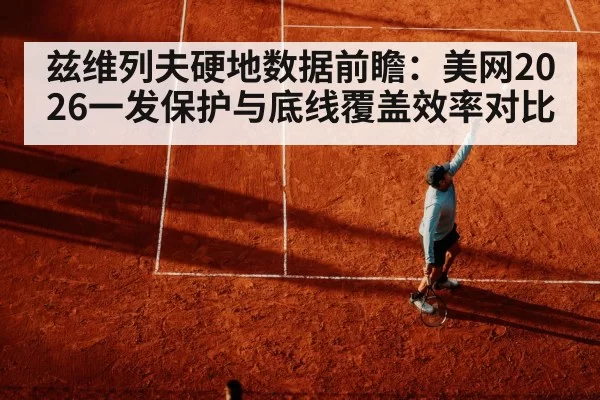 兹维列夫硬地数据前瞻:美网2026一发保护与底线覆盖效率对比