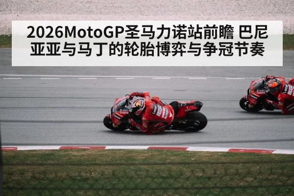 2026MotoGP圣马力诺站前瞻 巴尼亚亚与马丁的轮胎博弈与争冠节奏
